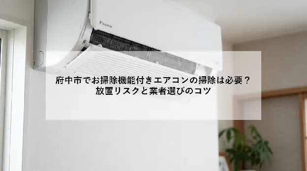 府中市でお掃除機能付きエアコンの掃除は必要?|放置リスクと業者選びのコツ